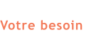 Votre besoin