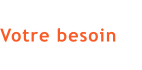 Votre besoin
